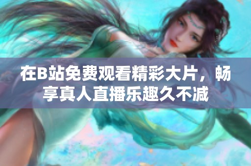 在B站免费观看精彩大片，畅享真人直播乐趣久不减