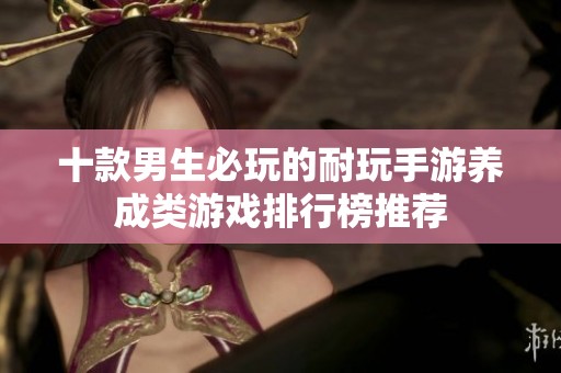 十款男生必玩的耐玩手游养成类游戏排行榜推荐