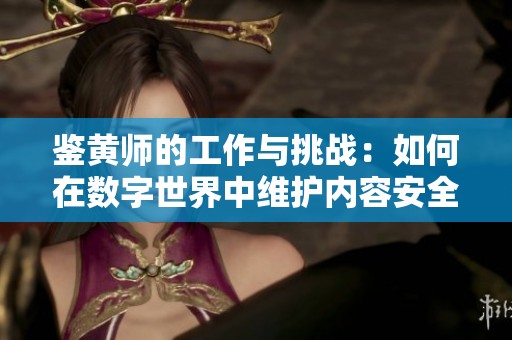 鉴黄师的工作与挑战：如何在数字世界中维护内容安全与健康