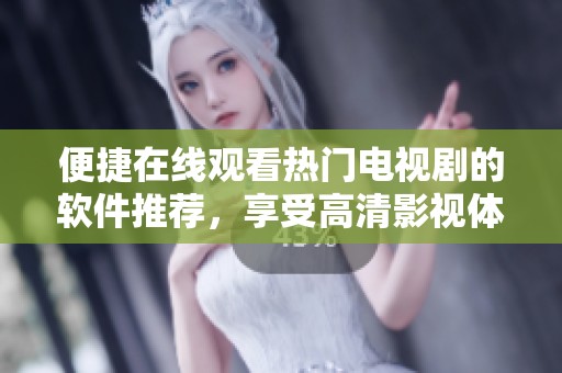 便捷在线观看热门电视剧的软件推荐，享受高清影视体验