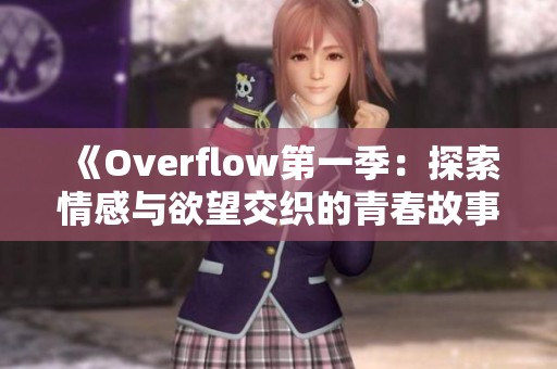 《Overflow第一季：探索情感与欲望交织的青春故事》