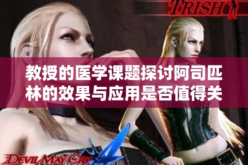 教授的医学课题探讨阿司匹林的效果与应用是否值得关注