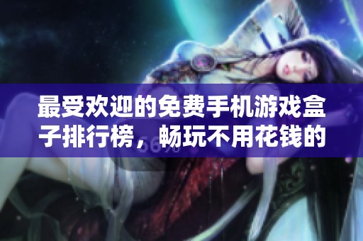 最受欢迎的免费手机游戏盒子排行榜，畅玩不用花钱的手游推荐