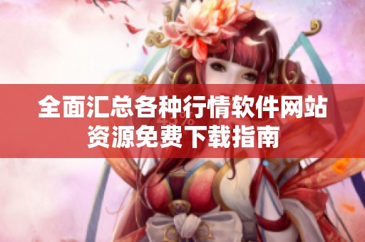 全面汇总各种行情软件网站资源免费下载指南