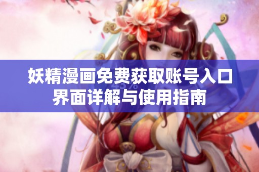 妖精漫画免费获取账号入口界面详解与使用指南