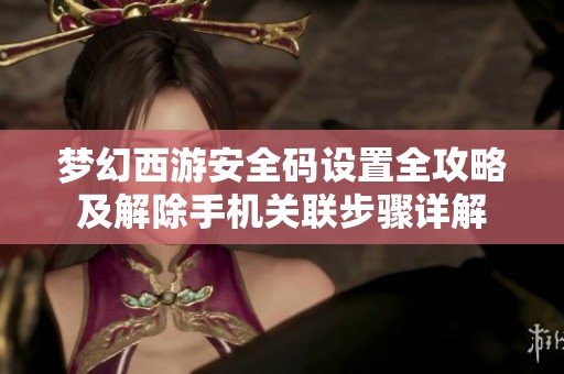 梦幻西游安全码设置全攻略及解除手机关联步骤详解