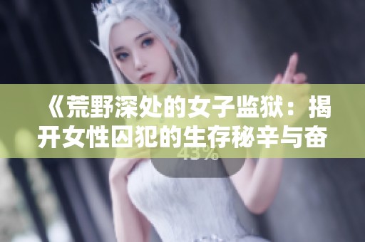 《荒野深处的女子监狱：揭开女性囚犯的生存秘辛与奋斗故事》