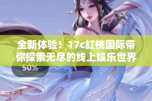 全新体验！17c红桃国际带你探索无尽的线上娱乐世界