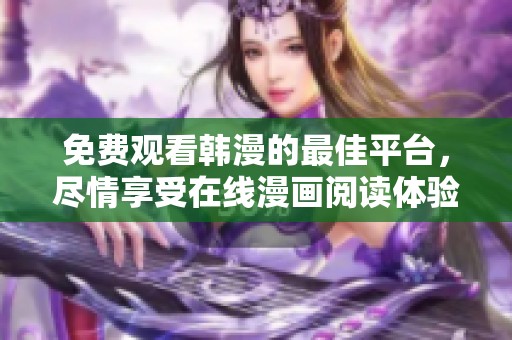 免费观看韩漫的最佳平台，尽情享受在线漫画阅读体验