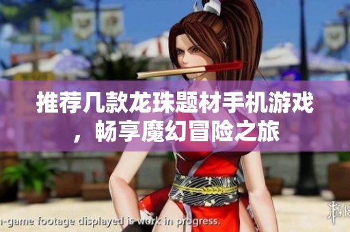推荐几款龙珠题材手机游戏，畅享魔幻冒险之旅