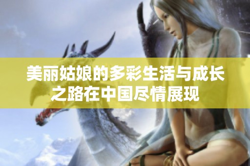 美丽姑娘的多彩生活与成长之路在中国尽情展现