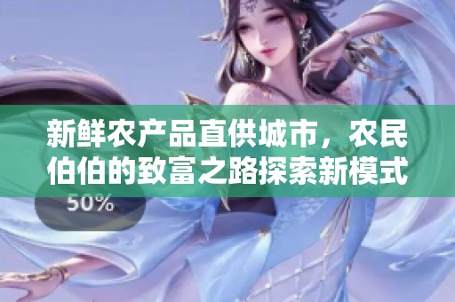 新鲜农产品直供城市，农民伯伯的致富之路探索新模式