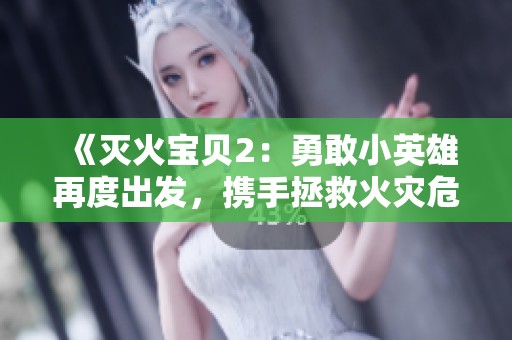 《灭火宝贝2：勇敢小英雄再度出发，携手拯救火灾危机》
