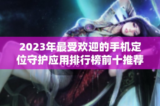 2023年最受欢迎的手机定位守护应用排行榜前十推荐