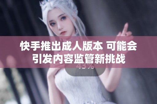 快手推出成人版本 可能会引发内容监管新挑战