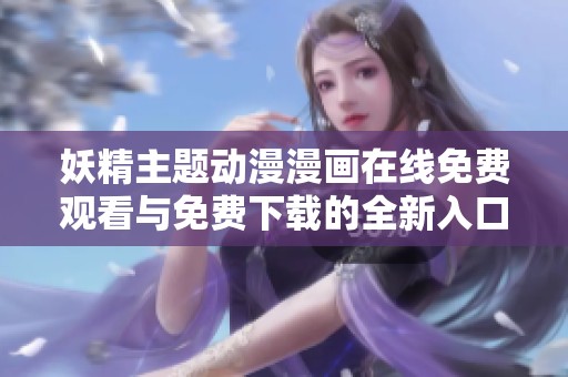 妖精主题动漫漫画在线免费观看与免费下载的全新入口指南