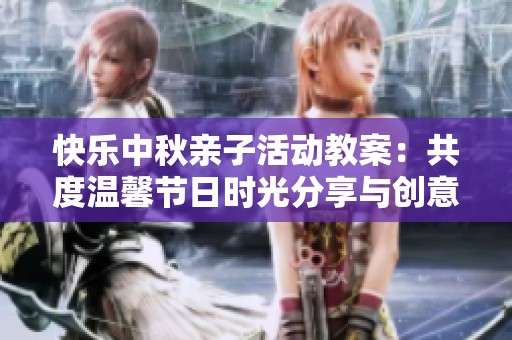 快乐中秋亲子活动教案：共度温馨节日时光分享与创意互动