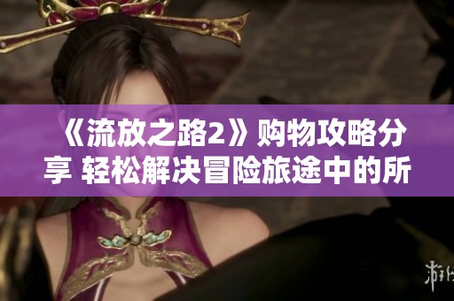 《流放之路2》购物攻略分享 轻松解决冒险旅途中的所有难题