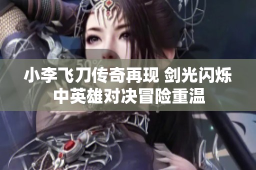 小李飞刀传奇再现 剑光闪烁中英雄对决冒险重温