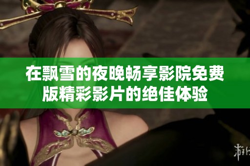 在飘雪的夜晚畅享影院免费版精彩影片的绝佳体验