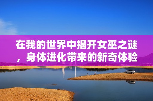 在我的世界中揭开女巫之谜，身体进化带来的新奇体验