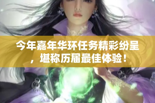 今年嘉年华环任务精彩纷呈，堪称历届最佳体验！