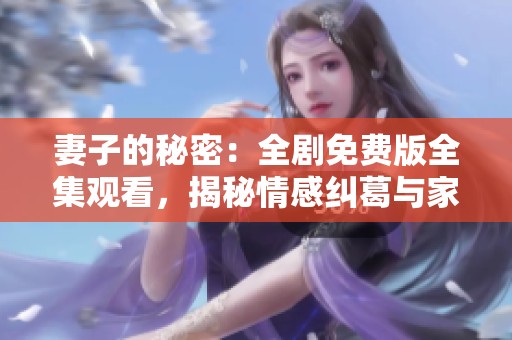妻子的秘密：全剧免费版全集观看，揭秘情感纠葛与家庭真相
