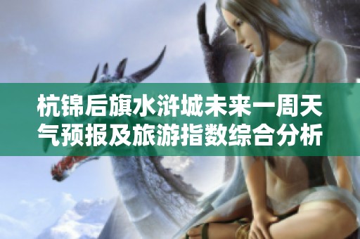 杭锦后旗水浒城未来一周天气预报及旅游指数综合分析