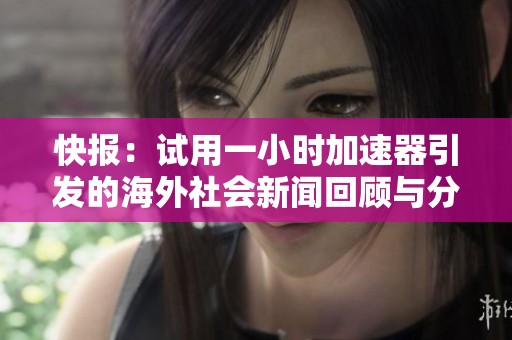 快报：试用一小时加速器引发的海外社会新闻回顾与分析