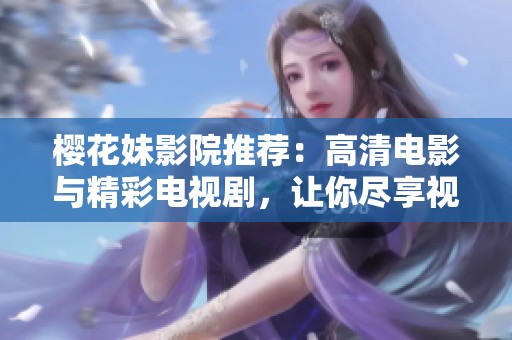 樱花妹影院推荐：高清电影与精彩电视剧，让你尽享视听盛宴