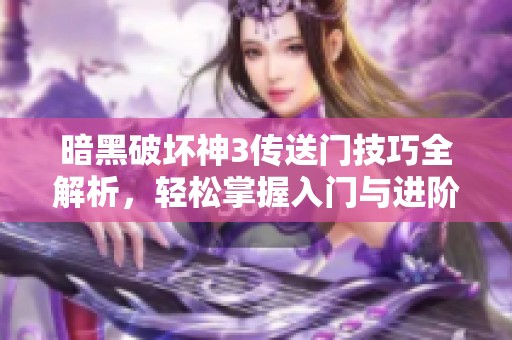 暗黑破坏神3传送门技巧全解析，轻松掌握入门与进阶策略
