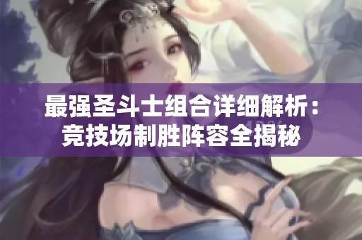 最强圣斗士组合详细解析：竞技场制胜阵容全揭秘