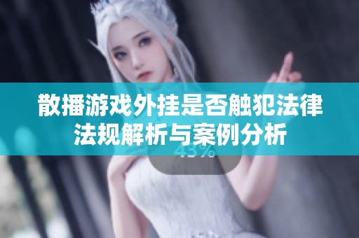 散播游戏外挂是否触犯法律法规解析与案例分析