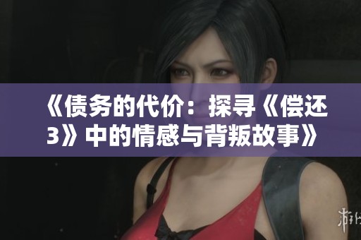 《债务的代价：探寻《偿还3》中的情感与背叛故事》