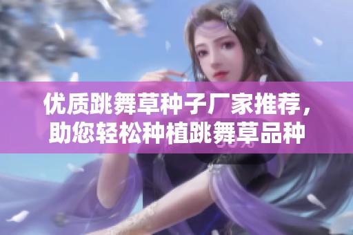 优质跳舞草种子厂家推荐，助您轻松种植跳舞草品种