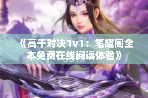《高干对决1v1：笔趣阁全本免费在线阅读体验》