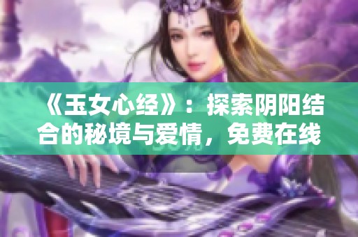 《玉女心经》：探索阴阳结合的秘境与爱情，免费在线观看全剧！