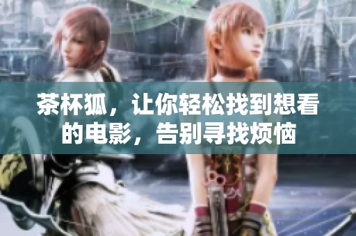茶杯狐，让你轻松找到想看的电影，告别寻找烦恼