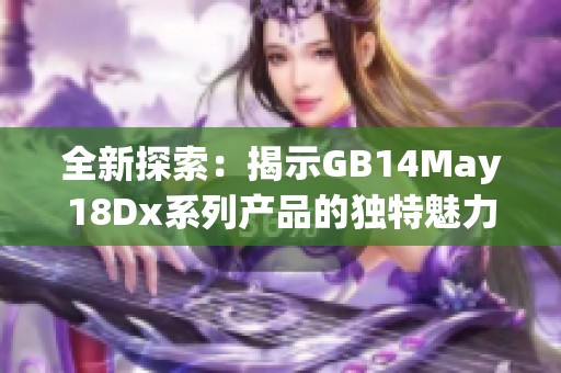 全新探索：揭示GB14May18Dx系列产品的独特魅力与应用前景