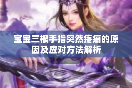 宝宝三根手指突然疼痛的原因及应对方法解析