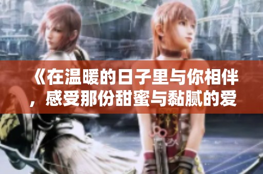《在温暖的日子里与你相伴，感受那份甜蜜与黏腻的爱》