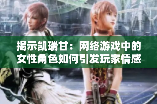 揭示凯瑞甘：网络游戏中的女性角色如何引发玩家情感共鸣与认同