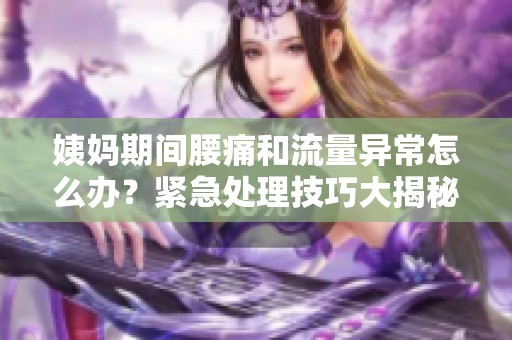 姨妈期间腰痛和流量异常怎么办？紧急处理技巧大揭秘