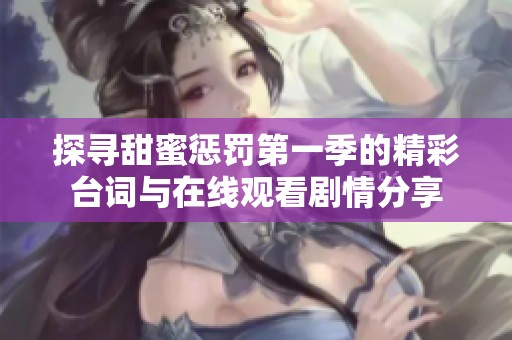 探寻甜蜜惩罚第一季的精彩台词与在线观看剧情分享