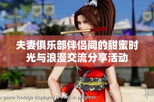 夫妻俱乐部伴侣间的甜蜜时光与浪漫交流分享活动