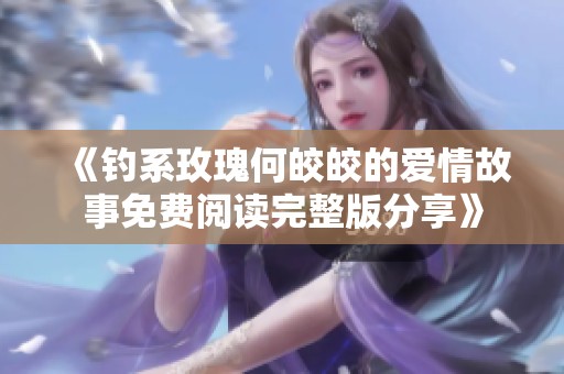 《钓系玫瑰何皎皎的爱情故事免费阅读完整版分享》