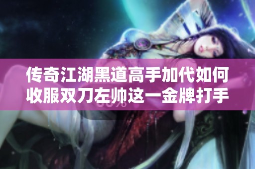 传奇江湖黑道高手加代如何收服双刀左帅这一金牌打手