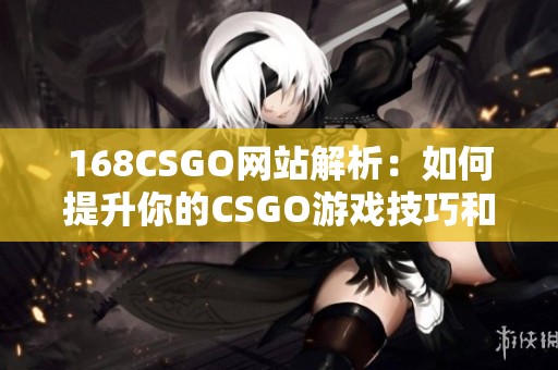 168CSGO网站解析：如何提升你的CSGO游戏技巧和胜率
