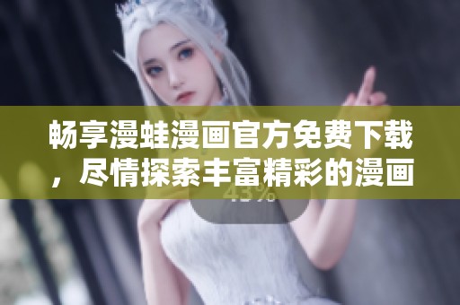 畅享漫蛙漫画官方免费下载，尽情探索丰富精彩的漫画世界
