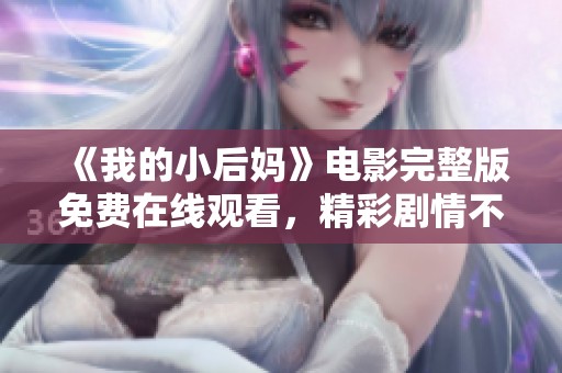 《我的小后妈》电影完整版免费在线观看，精彩剧情不容错过！
